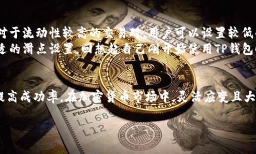 在TP钱包中设置滑点是一个非常重要的步骤，尤其是在进行加密货币交易时，可以帮助用户更好地控制交易的成功率和费用。下面我们来详细介绍一下如何设置滑点，并解答两个相关问题。

一、TP钱包滑点设置步骤
进入TP钱包后，用户需要首先确保自己已经顺利打开钱包并且连接了所需的区块链网络。一般来说，滑点设置的步骤主要包含以下几个方面：

1. 打开兑换界面
在TP钱包主界面，通常会有一个“交换”或“兑换”的选项。点击这个选项，可以进入到一个新的页面，用户可以在这里选择要交换的代币。

2. 选择代币及输入数量
在兑换页面中，用户需要选择想要兑换的代币，并输入希望兑换的数量。填写完毕后，系统会显示预计获取的数量。

3. 访问设置选项
在一些交易平台中，滑点设置可能会被放置在设置选项或高级选项中。用户需要寻找类似“设置滑点”、“滑点容忍度”等的选项。点击进入该选项。

4. 调整滑点比例
在滑点设置中，用户可以根据自己的需求调整滑点比例。一般来说，滑点的设置范围在0.1%到5%之间。低滑点可能导致交易失败，而过高的滑点则可能造成过多的交易成本。

5. 确认及执行交易
完成设置后，用户可以返回兑换页面，确认无误后点击“交换”按钮。此时，系统会根据设置的滑点进行交易，用户也可以在交易记录中查看交易状态。

二、相关问题解答

问题一：滑点设置的重要性是什么？
滑点设置的重要性不可忽视。在加密货币市场，价格波动极快，特别是在流动性较低的市场中，交易的实际执行价格与预期价格之间可能存在较大差异。如果滑点设置不当，交易可能因为价格波动而失败或者造成更多的成本。
真心觉得，合适的滑点设置不仅能提高交易成功率，还能帮助用户在进行交易时更好地控制成本。这种控制感，会让用户在交易时更加安心。而在实际操作中，许多用户或许因为对滑点的无视而遭遇不必要的损失，实在有点遗憾。

问题二：如何确定合适的滑点比例？
确定合适的滑点比例并没有固定的答案，通常需要根据市场情况、交易对的流动性和用户的风险承受能力来综合考虑。对于流动性较高的交易对，用户可以设置较低的滑点，而对于流动性稀缺的交易对，则建议适当提高滑点比例。
此外，用户也可以参考其他交易者的设置和市场反馈来做出更明智的决定。随着经验的积累，用户会逐渐找出自己最舒适的滑点设置。回想起自己刚开始使用TP钱包时，很多交易是因为滑点设置过低而失败，那时候总有些懊恼，但这也逼着我去学习和成长。

结论
总之，TP钱包的滑点设置是一个非常关键的操作。掌握如何设置滑点，可以帮助用户在交易中更加得心应手，减少损失，提高成功率。在加密货币市场中，灵活应变且大胆探索，往往能够获得意想不到的收益。希望每位用户都能在这个五光十色的数字世界中，享受到更多愉悦的交易体验！

如有其他关于TP钱包的问题，欢迎随时提问，我们会竭诚为您解答。