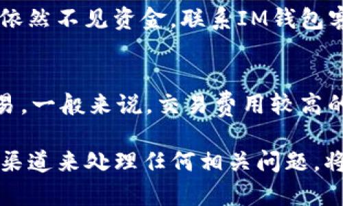 如果您在使用im钱包时遇到了USDT未到账的问题，可以按照以下步骤进行排查和处理。请确保您在进行每一步骤时仔细核对信息，以减少错误的可能性。

检查交易状态
首先，您需要确认这笔USDT交易的状态。请登录您的im钱包账户，找到交易记录，查看您所发送的那笔交易状态。如果交易状态显示为“待处理”或“未确认”，那么可能是网络拥堵或者矿工费设置过低导致交易未能及时确认。您可以选择耐心等待，或查看是否可以提高交易费用以加速确认。

核对交易信息
确保您输入的收款地址无误。如果在交易时输入的地址有误，那么资金将无法到账。您可以复制粘贴地址，或扫描收款方的二维码，避免手动输入的错误。

查看区块链浏览器
如果您确认交易已经发送且状态为“已完成”，但仍未在im钱包中显示，建议前往区块链浏览器（例如Etherscan或Tronscan，具体取决于USDT所在的链）查看交易详情。在浏览器中输入您的交易哈希（Tx Hash），查看交易是否成功，以及是否有其他信息可以帮助您了解资金的去向。

联系钱包客服
如果您依然无法解决问题，建议您联系im钱包的客服部门。提供交易信息、收款地址和相关截图，客服通常会对您的问题进行详细调查，并给予支持。同时，保持您的钱包APP更新至最新版本，以防止由于软件问题导致的交易异常。

考虑网络拥堵
在某些特定时期，比如市场波动较大时，交易所及钱包的网络可能会变得非常繁忙。这时，您的交易可能需要更长的时间才能完成。如果您在这种情况下发送资金，请耐心等待。

保护您的资产安全
在处理未到账的资金时，请始终保持对您账户安全的警惕。不要轻易相信第三方或非官方渠道的建议，特别是那些要求您提供私钥或其他敏感信息的人。保护您的资产安全是最重要的。

总结
遇到USDT未到账的情况时，不要惊慌，按照上述步骤逐一排查。通常来说，可以通过交易状态、交易信息及联系客服等方式找到问题所在。希望您的问题能尽快解决，并能顺利收到USDT。

常见问题解答

h4问题一：如果交易已完成，但资金仍未到账，我该怎么办？/h4
如果您的交易状态显示“已完成”，但IM钱包中仍未显示，那么您可以先查看区块链浏览器确认资金去向。在确认交易成功后，如果依然不见资金，联系IM钱包客服是最有效的解决方式。他们可以查找您的交易并给予进一步的指导支持。

h4问题二：我应该如何提高交易确认速度？/h4
提高交易确认速度的一种方法是增加矿工费用。在您发送USDT时，您可以选择提高手续费，以便网络中的矿工更快地处理您的交易。一般来说，交易费用较高的交易会被优先处理。此外，您也可以在稍后非高峰时段内再发起交易，这样成功的机会可能会更大。

总之，面对资金未到账的困扰，我真心觉得，保持冷静，逐项排查才是最有效的办法。同时，保护个人信息及资产的安全，选择信任的渠道来处理任何相关问题，将给您带来更大的安全感。希望您的USDT能早日到账！