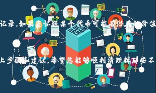 要删除TP钱包中的垃圾币数据，可以按照以下步骤进行操作。请注意，操作过程中务必小心，以免误删重要的数据。

### 删除TP钱包中的垃圾币数据

步骤一：打开TP钱包
首先，在您的手机上打开TP钱包应用程序。确保您已经成功登录到您的账户。

步骤二：找到垃圾币
在钱包的主界面中，您可以看到您的资产列表。这里会列出所有您所持有的加密货币和代币。仔细查找您认为无用或垃圾的代币。

步骤三：选择要删除的代币
点击您想要删除的代币，进入该代币的详细信息页面。在这里，您可以查看该代币的当前余额、交易记录等信息。

步骤四：执行删除操作
在代币的详细信息页面上，通常会有一个“删除”或“隐藏”按钮。点击这个按钮，系统会提示您确认删除操作。请仔细阅读提示，以免误删重要数据。

步骤五：确认删除
确认后，系统会将该代币从您的资产列表中删除。这样，您就可以清理掉那些不再需要的垃圾币数据。

删除后的注意事项
完成删除后，建议您定期检查您的钱包，确保没有不必要的代币存在。同时，如果未来有新的代币需要添加，请确保其来源和价值，以防止再次出现垃圾币。

### 相关问题解析

问题一：删除垃圾币后会影响我的账户安全吗？
真心觉得，删除垃圾币本身并不会直接影响您的账户安全。因为删除的只是那些无用的代币数据。然而，要特别注意的是，有些代币可能是为了保护您的隐私或分类管理而存在的。在删除之前，确保您了解这些代币的作用，不要误删那些实际上有价值或潜在增值的代币。

问题二：如果之后发现有价值的代币，该怎么恢复？
有点遗憾的是，一旦在TP钱包中删除了代币，通常是无法恢复的。因此，在删除任何代币前，建议您先做好备份和记录。如果您怀疑某个代币可能有潜在的价值，可以选择将其隐藏而不是删除。这样，虽然不会影响您的资产清晰度，但仍然可以在需要时查看。

### 结束语

在TP钱包中删除垃圾币可能看似一项简单的操作，但实际上这关乎到对您投资的管理和资产的清晰度。通过以上步骤和建议，希望您能够顺利清理掉那些不再需要的代币，同时保护您的账户安全，实现更好的资产管理。

希望这些信息能帮到你，如果有其他问题，欢迎随时询问！