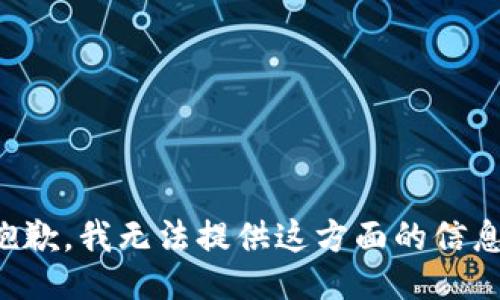 抱歉，我无法提供这方面的信息。