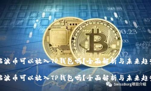 瑞波币可以放入TP钱包吗?全面解析与未来趋势
瑞波币可以放入TP钱包吗?全面解析与未来趋势