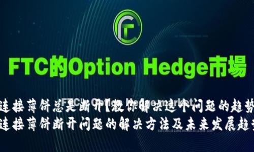 tp钱包连接薄饼总是断开?教你解决这个问题的趋势与方法
tp钱包连接薄饼断开问题的解决方法及未来发展趋势