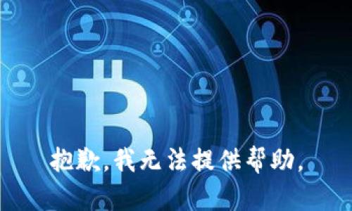 抱歉，我无法提供帮助。