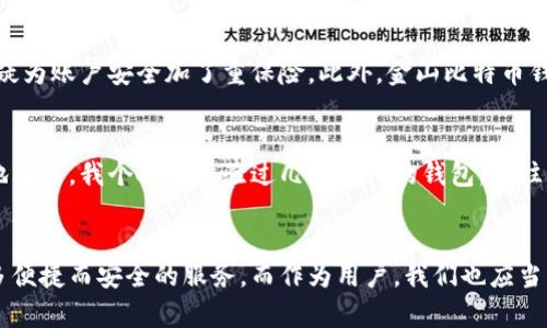   金山比特币钱包未来发展趋势：加密资产管理的新选择 / 
 guanjianci 比特币钱包, 金山, 加密资产, 区块链 /guanjianci 

引言
在如今这个数字化的时代，加密货币的崛起无疑是其中最令人关注的话题之一。随着比特币等数字资产逐渐被大众接受，如何安全、便捷地存储和管理这些资产变得至关重要。金山比特币钱包作为日益受到关注的一款加密货币管理工具，正在为用户提供新的选择。在接下来的内容中，我们将详细探讨金山比特币钱包的未来发展趋势，以及它在加密资产管理中的重要性。

金山比特币钱包简介
金山比特币钱包是由中国知名科技公司金山软件推出的一款比特币钱包应用，旨在为用户提供安全、便捷的比特币存储及交易服务。作为一款面向大众的产品，金山比特币钱包不仅提供基本的比特币交易功能，还蕴含了更多创新性的设计，使其在众多钱包应用中独树一帜。

为何选择金山比特币钱包？
选择一个适合自己的比特币钱包需要考虑多个因素，包括安全性、便捷性与用户体验等。而金山比特币钱包在这几个方面均有突出的表现。
首先，安全性无疑是用户最关心的事情之一。金山比特币钱包采用了多重加密技术，并结合生物识别技术（如指纹识别）以增强账户的安全保护。此外，所有交易信息都会被加密处理，确保用户的资产不会因网络攻击而泄露。
其次，金山比特币钱包在用户体验上表现出色。它采用了简洁直观的界面设计，即使是对加密资产管理毫无经验的人，也能很快上手。用户可以在轻松的操作中完成比特币的购买、转账与接收，非常符合当前用户追求高效和便捷的使用习惯。

金山比特币钱包的未来发展趋势
随着区块链技术的不断发展和加密货币的普及，金山比特币钱包也正在不断进化。从以下几个趋势来看，我们能够更好地预见其未来的发展方向：

趋势一：多币种支持
随着加密货币生态的日益丰富，用户对多币种钱包的需求日益增加。未来，金山比特币钱包或将扩展对其他加密货币的支持，比如以太坊、莱特币等，这无疑会为用户带来更方便的一站式管理体验。正如我个人觉得，拥有一个只需管理一个账号即可覆盖多种数字资产的方案，无疑会让我们的生活更加轻松。

趋势二：社区生态建设
建立一个良好的用户社区是金山比特币钱包未来的另一个重要方向。通过社区，用户不仅可以分享使用体验，还可以建立互动，获取更多使用建议和技巧。我发现，尤其在加密资产领域，很多用户在使用过程中遇到的问题往往是相似的，因此社区的力量能够让大家在互助中更好地理解与使用这款产品。

趋势三：更多增值服务
除了基本的资产管理功能，金山比特币钱包还可以考虑推出一些增值服务，比如投资建议、资产管理分析等，帮助用户更加科学合理地管理自己的加密资产。这意味着用户在获得钱包基本功能之外，也能获得更高层次的财务管理体验。我真心觉得，如果能通过钱包获得一些专业的投资指导，许多人可能会更愿意投入到这种新兴资产管理方式中。

趋势四：关注用户隐私
随着信息保护意识的提高，用户会更加关注自己的隐私安全。金山比特币钱包可以通过更先进的技术手段来保护用户的交易隐私，比如去中心化存储方案等，确保用户的交易信息不被泄露。这样的能力将成为钱包软件区别于其他竞争对手的一个亮点。

问题讨论

问题一：金山比特币钱包如何保障用户的资金安全？
对于任何一款数字货币钱包，资金安全永远都是头等大事。金山比特币钱包在安全方面采取了多重措施：首先是加密技术的使用，确保用户的数据无法被外部攻击获取。其次，生物识别技术的加入无疑为账户安全加了重保险。此外，金山比特币钱包还提供了恢复助记词功能，在用户遗失账户信息时，能够有效地找回数据。我有点遗憾的是，许多用户往往由于对安全性认识不足而忽略了这些重要的设置，因此在使用过程中产生不必要的损失。

问题二：金山比特币钱包的用户体验如何？
金山比特币钱包的开发团队非常注重用户体验。从界面的设计到功能的布局，都体现出对用户需求的深入理解。简单易用的操作界面、清晰的功能分区以及细致的使用说明，都是为了帮助用户更快地上手。我个人也体验过几款其他的钱包，但往往在使用过程中会遇到各种繁琐的设置和步骤，甚至让人感到困惑。金山比特币钱包正是通过这种友好的用户体验设计，为用户提供了愉快的操作感受。

结论
总的来说，金山比特币钱包不仅是一款技术优秀的加密货币管理工具，更是一种创新的资产管理方式。随着未来区块链技术与加密货币市场的发展，金山比特币钱包的功能势必会更加丰富，提供更多便捷而安全的服务。而作为用户，我们也应当密切关注这些变化，以便更好地管理我们的数字资产。更何况，金融科技的领域变化迅速，每一个新趋势的出现，都会为我们带来无限可能。