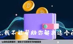 抱歉，我不能帮助你解决这个问题。