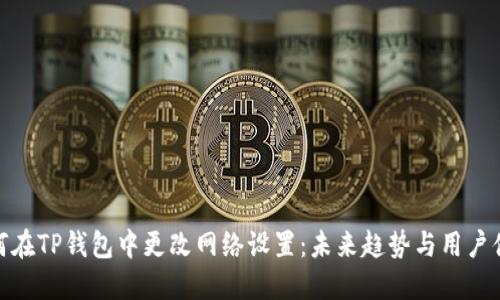如何在TP钱包中更改网络设置：未来趋势与用户体验