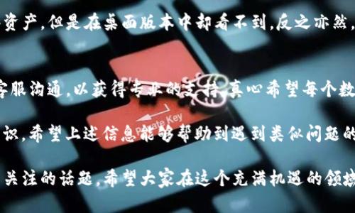 在讨论“TP钱包资产忽隐忽现”的这个话题时，我们可以理解为用户在使用TP钱包时，有时能看到自己的资产，有时又看不见。这种情况可能会引发用户的不安和疑惑，尤其是在数字货币和区块链技术日益发展的今天。接下来，我将详细探讨这一情况的含义、可能的原因以及如何解决。

什么是TP钱包？
TP钱包是一款流行的数字货币钱包，它支持多种区块链网络和数字资产的管理。在这个钱包中，用户可以存储、发送和接收各种类型的加密货币。由于加密货币市场的波动性和复杂性，TP钱包的使用逐渐受到了越来越多人的认可。

资产忽隐忽现的含义
当我们说TP钱包中的资产“忽隐忽现”时，通常是指用户在查看自己账户的时候，发现原本属于自己的数字资产在某些时候无法显示。这样的问题可能会让人感到困惑和焦虑，尤其是在需要进行交易或查看余额的时候。

为什么会出现这种情况？
出现资产忽隐忽现的情况，可能有多种原因，包括：
ul
    listrong网络问题：/strong有时候，网络连接不稳定会导致钱包无法从区块链节点获取最新的资产信息。这会让用户的资产在钱包中暂时消失。/li
    listrong区块链同步：/strongTP钱包需要与区块链网络保持同步，如果同步出现问题，可能导致显示的资产不完整或消失。/li
    listrong钱包软件问题：/strong软件的Bug或者更新问题也可能导致资产无法正确显示。保持软件版本的更新是很重要的。/li
    listrong账户安全问题：/strong如果怀疑账户被攻击或篡改，有些钱包会采取安全措施，限制账户的显示权限。/li
/ul

如何诊断和解决问题？
如果您在使用TP钱包过程中发现资产忽隐忽现的情况，可以尝试以下步骤来诊断和解决这个问题：
ul
    listrong检查网络连接：/strong确保设备连接到稳定的网络。还可以尝试重启路由器或切换到其他网络。/li
    listrong重新加载钱包：/strong退出TP钱包应用后重新登录，或清理应用缓存，尝试重新加载资产信息。/li
    listrong查看是否有更新：/strong检查TP钱包是否有最新版本，及时更新可能解决已知的问题。/li
    listrong联系客服支持：/strong如果问题持续存在，建议联系TP钱包的客服支持，报告问题并寻求帮助。/li
/ul

用户的感受与担忧
作为一名数字货币用户，面对资产在钱包中“忽隐忽现”的情况，内心难免会有些焦虑和不安。毕竟，数字资产的安全性是每个用户都格外关注的问题。很多用户真心觉得，能够在任何时候随时看到自己的资产是多么重要的事情。
在这个充满不确定性的市场中，资产的安全和稳定显得尤为重要。因此，大多数用户对钱包的信任基础是建立在他们能直观地看到和了解到自己资产的基础之上的。

可能会有的问题
在讨论TP钱包资产出现问题的同时，也不妨思考一些相关的问题：

h41. 如何确保我的TP钱包资产安全？/h4
确保资产安全，首先要选择一个信誉良好的钱包，多做一些功课，查看其他用户的评价。其次，启用二次验证等安全措施，定期备份钱包私钥，避免在公共网络环境下直接使用钱包。定期检查账单，留意异常交易，也是保护自己的一种方式。

h42. TP钱包是否会出现在不同平台上的显示差异？/h4
是的，TP钱包在不同平台上的表现可能有所不同，尤其是在手机和桌面版本之间。用户很可能会在手机应用中看到某些资产，但是在桌面版本中却看不到，反之亦然。保持版本的一致性，确保在同一网络环境下使用同一账户，有助于减少这种差异。

结论
总的来说，TP钱包资产忽隐忽现的问题，可以通过一些简单的诊断和解决方案来尝试应对。用户需要保持冷静，及时与客服沟通，以获得专业的支持。真心希望每个数字资产用户都能享有安全、便捷的资产管理体验，能愿望成真，无需再为资产的“隐现”而担忧。 

在这个快速发展的数字时代，选对合适的钱包，让我们的财富安全和管理都能跟上时代的步伐，是每个用户的心声和共识。希望上述信息能够帮助到遇到类似问题的用户。 

总之，TP钱包的使用体验与用户的心理感受密切相关，如何在复杂的市场中找到一份安心和安全，仍然是值得我们持续关注的话题。希望大家在这个充满机遇的领域中，能够更加成熟与自信。