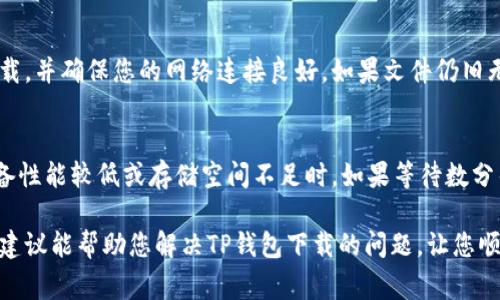 如果您在下载TP钱包时遇到问题，可能会有多种原因导致这一情况的发生。以下是一些常见的问题和解决方案，希望能够帮助您顺利下载TP钱包。

1. 检查设备兼容性
首先，确保您的设备与TP钱包兼容。TP钱包可以在安卓和iOS系统上运行，但不同版本的操作系统可能会影响下载。如果您的手机系统过旧，建议您尽快更新到最新版本。您可以在“设置”中找到系统更新的选项，并按照指南进行更新。

2. 网络连接问题
大多数情况下，下载失败可能是由于网络问题导致的。请确保您连接到稳定的Wi-Fi网络或者移动数据。如果网络信号不佳，建议您重新连接网络或稍后再尝试下载。

3. 清除缓存和数据
有时，应用商店的缓存问题可能会影响下载。您可以尝试清除应用商店的缓存。对于安卓用户，可以在“设置”中找到“应用管理”，选择应用商店应用，清除缓存和数据。iOS用户可以尝试重启设备，有时这也可以解决问题。

4. 更新应用商店
确保你的应用商店是最新版本。如果使用的是安卓设备，可以前往Google Play商店，检查是否有可用的更新。iOS用户请确保App Store也是最新的。过时的版本可能会导致下载问题。

5. 尝试直接下载APK文件
如果您使用的是安卓设备，可以尝试从TP钱包的官方网站直接下载APK文件。请注意，下载APK文件时要确保是在官方渠道，以避免不必要的安全隐患。下载后，请在手机设置中允许安装来自未知来源的应用。

6. 检查存储空间
下载失败的另一个常见原因是设备存储空间不足。请检查您的手机存储是否充足。如果存储空间紧张，建议您删除一些不必要的应用或文件以释放空间。

7. 使用其他设备进行下载
如果您一直无法在当前设备上下载，可以考虑使用其他设备尝试下载，不论是手机还是平板。有时特定设备的问题可能会导致下载失败。

8. 联系客服支持
如果以上方法仍旧无法解决问题，建议您联系TP钱包的客服支持，询问具体的解决方案。他们通常能够提供更详细的指导和帮助。

常见问题

问题一：TP钱包下载过程中提示“文件损坏”，该怎么办？
遇到这种情况，首先要确保您下载的是来自官方渠道的文件。有时，第三方网站可能会提供损坏的文件。建议您重新从官方渠道下载，并确保您的网络连接良好。如果文件仍旧无法正常安装，您可能需要检查手机的安全设置，确保允许安装应用。另外，检查您的设备是否有足够的存储空间，以确保安装成功。

问题二：TP钱包在安装过程中一直卡住，不动是正常现象吗？
安装卡住可能是由于多种原因所致，包括设备性能、存储空间、应用商店问题等。有时，安装过程可能会需要一些时间，尤其是在设备性能较低或存储空间不足时。如果等待数分钟仍然没有反应，建议强制关闭安装界面并尝试重新安装。如果问题持续，考虑重启设备。

真心觉得，下载和安装应用的过程虽然有时会遇到各种问题，但只要我们保持耐心并逐步排查，通常都能找到解决方案。希望以上建议能帮助您解决TP钱包下载的问题，让您顺利体验到TP钱包带来的便利。