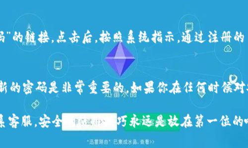 要更改TP钱包的支付密码，通常可以按照以下步骤进行操作。请注意，不同版本的钱包可能会有些许差异，具体步骤可以参考官方说明或相关帮助文档。

步骤一：打开TP钱包应用
首先，确保你已经在手机上安装了TP钱包应用。如果尚未安装，可以前往App Store或Google Play进行下载。在你的设备上找到TP钱包的图标，点击打开。

步骤二：登录你的账户
打开应用后，系统会要求你输入你的账户信息。如果你已经注册了账户，请输入你的登录信息，包括你的手机号和密码。如果你是首次使用钱包，按照系统提示进行注册。

步骤三：进入安全设置
成功登录后，在主界面中找到“设置”或“安全”选项。通常，这些选项位于应用的右下角或者侧边栏。点击进入安全设置页面，可以看到各种安全选项。

步骤四：选择修改支付密码
在安全设置中，找到“修改支付密码”或者“支付密码管理”选项。点击进入。系统可能会要求你输入当前的支付密码，以验证你的身份。

步骤五：输入新支付密码
在验证身份后，你将被要求设置新的支付密码。通常，系统会对密码的复杂性提出要求，比如长度、字符类型等。务必记住新的支付密码，并确保其安全性。

步骤六：确认新支付密码
输入新密码后，系统通常会要求你再次确认新密码。再次输入相同的密码以确保无误。完成后，点击“确认”或者“完成”按钮。

步骤七：完成修改
一旦确认新密码，系统会提示你操作成功。这时，你的支付密码已经成功修改。在使用钱包进行交易时，新的支付密码将会生效。

常见问题解答

问题一：如果我忘记了支付密码该怎么办？
如果你忘记了支付密码，TP钱包一般都会提供找回密码的选项。在登录页面或密码输入框下方，你可能会看到“忘记密码”的链接。点击后，按照系统指示，通过注册的手机号码或电子邮件进行身份验证，通常需要接收验证码或邮件中的链接。通过这些步骤，你就可以重新设置支付密码。

问题二：更改支付密码后，之前的设置还有效吗？
实际上，一旦你成功更改了支付密码，之前的密码将会失效，无法再用于访问相关支付功能。因此，确保在更改后能记得新的密码是非常重要的。如果你在任何时候对安全性有疑问，可以随时更改支付密码以提高安全性。

希望上述步骤能够帮助到你顺利修改TP钱包的支付密码！如果还有其他问题，真心建议你去查看官方的帮助页面或联系客服。安全的使用技巧永远是放在第一位的哦！