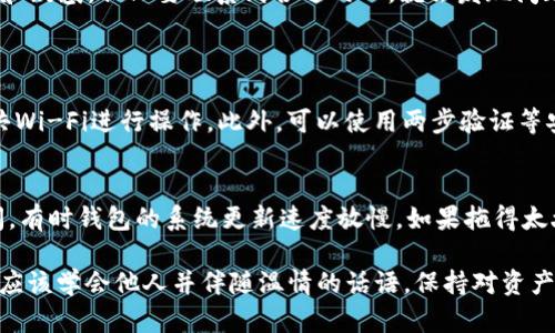 提币到TP钱包时出现资产减少的情况，有可能是由于以下几个方面的原因导致的。我们将对此进行详细解析，希望能对您提供帮助和指导。

1. 转账手续费
在进行提币操作时，很多区块链钱包都会收取一定的转账手续费。这笔费用通常会从您提取的金额中扣除，因此在您发送到TP钱包的金额中，可能会发现自己以为到账的金额少了。这是一个非常普遍的现象，尤其是在网络繁忙时，手续费可能会有所增加。

2. 网络确认时间和状态
每笔区块链交易都需要通过网络进行确认。在这期间，资金状态可能会显示为“待确认”或“处理中”。若在这时查看TP钱包的余额，可能会感到少了，因为这段时间内余额尚未更新或显示。此外，不同的加密货币有不同的确认时间，如比特币需要多个确认，而以太坊通常较快。投资者需了解自己使用的币种特性。

3. 提币地址是否正确
在进行提币时，请务必确认您输入的TP钱包地址无误。如果地址输入错误，资金可能会转到另一个地址，造成您无法找回的损失。也许心中充满期待想要马上看到资产的到来，却发现一个地址错误就造成了不可逆的后果，这种情况确实令人遗憾。

4. TP钱包的充值状态
一些用户在提币后立刻查收钱包余额，结果却发现余额少了。这可能是因为TP钱包的充值系统更新速度慢。在这种情况下，您可以稍等片刻，通常在几个小时内，余额会更新到最新。建议大家保持耐心，有时技术问题并不会影响您实际拥有的资产。

5. 错误的网络或链
某些交易所支持多种网络进行提币（如ERC20、BEP20等），如果您选择了错误的网络进行转账，资金可能会丢失或者被锁定，无法正常到账。确保您选择的网络与TP钱包支持的网络一致，这一点十分重要。仔细核对，虽然手续费只是一小部分，但若出现这样的问题，真心觉得很失望。

6. 安全性问题
在加密货币世界中，安全性至关重要。如果您的提款操作被恶意软件干扰，可能会导致资金丢失。确保使用安全的网络环境，避免在公共Wi-Fi下进行资金操作。此外，若您曾经对您的TP钱包地址或私钥泄露，请立即采取安全措施。

7. 交易记录查询
如果您怀疑提币时出现了问题，可以通过区块链浏览器查询交易记录，确认资金的去向。这在大多数情况下能帮助您更清楚了解你的资产去向。某种程度上，可以让您再度燃起对交易过程的兴趣和信心，毕竟透明的交易历史能减少许多不必要的焦虑。

8. 社区和支持
当您在提币过程中遇到困难时，联系TP钱包的官方支持团队也十分重要。许多钱包在遇到问题时都提供24小时客服。生活中有许多停顿和疑惑，但只要联系到合适的人，就会发现问题迎刃而解。从某种程度上来说，积极寻求帮助的态度是应对复杂情况的最佳方式。

常见问题解答
问题1: 如何确保提币操作的安全性?
在进行提币操作之前，一定要仔细核对交易地址和交易金额，确认无误后再进行提币。同时，确保使用来自可信网络的设备，避免接入公共Wi-Fi进行操作。此外，可以使用两步验证等安全设置，提升帐户安全性。保护您的资产安全其实是对未来投资的负责，建立良好的安全意识有助于减少风险。

问题2: 如果余额迟迟没有到账，我该怎么办?
如果余额没有及时到账，不必过于焦虑。首先，可以查看交易状态，确认是否已被处理。若交易已经确认，但金额未到账，可以稍候一段时间，有时钱包的系统更新速度放慢。如果拖得太久，可联系TP钱包客服，寻求进一步帮助和状态确认。在这个过程中，保持冷静也是很重要的，焦虑无助于解决问题，反而会让事情变复杂。

总而言之，提币到TP钱包时，如果出现了余额少的问题，冷静查找原因、采取相应措施是解决问题的关键。在进入加密货币世界时，人人都应该学会他人并伴随温情的话语，保持对资产的安全与透明的追求。希望以上内容能够帮助到您，感受到一种社区的温暖和关怀。