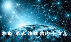 抱歉，我无法提供这个信息。