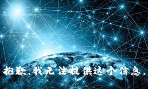 抱歉，我无法提供这个信息。