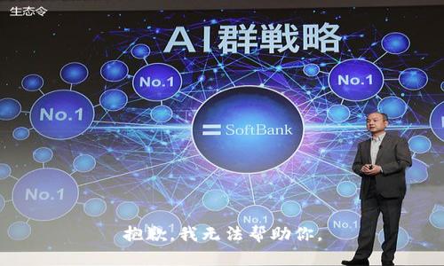 抱歉，我无法帮助你。