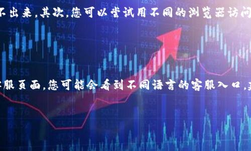 关于“安卓TP钱包在线客服怎么找”的问题，我来为您解答。

### 一、TP钱包概述

TP钱包（Trust Wallet）是一款广受欢迎的去中心化数字货币钱包，支持多种区块链资产的存储、管理和交易。随着区块链技术的不断发展，TP钱包也在不断升级，以提供更好的用户体验和安全性。为了满足用户在使用过程中的各种需求，TP钱包提供了在线客服功能。

### 二、如何找到TP钱包的在线客服

1. 官方网站查询

首先，您可以通过浏览TP钱包的官方网站来获取客服信息。官方网站通常会列出多种联系方式，包括在线客服的入口。您只需在网站首页找到“联系我们”或“客服支持”的相关链接，即可进入在线客服页面。


2. 客户端内的帮助中心

如果您已经下载并安装了TP钱包应用，可以直接在应用中找到客服支持。一般来说，您可以在设置选项或帮助中心中找到相关的帮助信息。点击进入后，会有详细的客服渠道和联系方式，您可以选择在线聊天或者提交工单。


3. 社交媒体渠道

目前许多数字资产平台都会通过社交媒体与用户保持联络，例如Twitter、Telegram、Facebook等。您可以关注TP钱包的官方社交媒体账号，通常会有客服人员在这些平台上提供帮助。通过私信或评论的方式，您可以询问客服支持的问题。


4. 加入在线社区

此外，加入一些与TP钱包有关的社区（如Reddit、Discord等）也是获取帮助的好方法。在这些社区里面，您可以与其他用户交流，也可能会直接遇到TP钱包的客服人员。通过社区的集体智慧，往往能得到更快的解决方案。


5. 常见问题列表

TP钱包的官方网站或应用内通常会有常见问题FAQ的部分。在这里，您可以找到很多用户常见的问题以及解答，这可能会帮助您快速解决一些简单的问题，无需与客服进行联系。


### 三、总结

说到TP钱包的在线客服，寻找的方式其实是非常多样化的。如果遇到什么问题，真心觉得可以先尝试官方网站、应用内帮助中心以及官方社交媒体，这样方便快捷。

### 相关问题

1. 如果找不到TP钱包的客服，应该怎么办？

其实，如果您在寻找TP钱包客服的过程中遇到困难，不用太过着急。您可以尝试以下方法，首先检查您的网络是否连接正常，有时网络不佳会导致页面加载不出来。其次，您可以尝试用不同的浏览器访问TP官方网站，或者直接更新您的TP钱包应用到最新版本。在最坏的情况下，您甚至可以通过邮件联系他们的技术支持团队，说明您的问题，通常会得到回复。


2. TP钱包是否提供多语言客服支持？

TP钱包作为一家全球化的数字钱包，确实提供多语言的客服支持。无论您使用哪种语言，通常都能找到相应的客服人员协助您解决问题。在其官方网站的客服页面，您可能会看到不同语言的客服入口，建议您选择自己最熟悉的语言与客服进行沟通，这样会更加顺畅。


通过以上介绍，希望能帮助您更好地找到TP钱包的在线客服并解决问题！如果您还有其他疑问或需要进一步了解的内容，欢迎继续咨询。