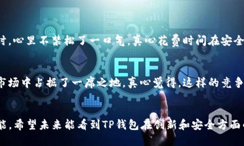   “TP钱包未来发展趋势：区块链技术如何推动数字货币生态的繁荣” / 
 guanjianci TP钱包, 区块链, 数字货币, 加密资产 /guanjianci 

引言
随着区块链技术的飞速发展，数字货币已经成为全球金融行业不可忽视的一部分。TP钱包作为其中的佼佼者，它的发展前景和趋势备受关注。真心觉得，没什么比能掌握未来的脉动更让人振奋了。在本文中，我们将深入探讨TP钱包的未来发展趋势，以及区块链技术如何推动数字货币生态的蓬勃发展。

TP钱包简介
TP钱包是一款以区块链为基础的数字钱包，用户可以轻松地以安全、便捷的方式存储加密资产。钱包内置多种功能，包括数字货币交易、资产管理以及DApp（去中心化应用）的访问等。让我们更进一步地了解它的特点及其重要性。

区块链技术的崛起
区块链技术自诞生以来，其独特的去中心化特性，使得数字货币交易变得更加透明和安全。“有点遗憾”的是，尽管这种技术许多应用仍在开发中，但其潜力已经引起了广泛的重视。TP钱包作为区块链技术的一部分，它如何运用这一技术来提升用户体验呢？

TP钱包的功能创新
TP钱包不断在功能上进行创新，满足用户的多样需求。其中包括多币种支持、便捷的交易方式以及安全的保护措施等。用户可以通过TP钱包方便地进行资产管理，而不仅仅是简单的存储。这种趋势将使TP钱包在未来更具竞争力。

安全性的重要性
在数字货币环境中，安全性是用户最为关心的问题之一。TP钱包在这方面不断努力，通过多重加密、冷储存等技术手段保护用户资产。“真的很欣慰”看到这样的努力，让人觉得使用它的风险大大降低。同时，随着安全技术的不断进步，TP钱包未来会在安全防护方面继续发力。

用户体验的提升
TP钱包的用户体验也在不断提升。通过与用户反馈进行实时互动，开发团队已根据用户的需求进行多次迭代，使得操作界面更加友好、功能更加完备。这种不断的过程，体现了对用户的重视，也让人感到一种人性化的关怀。

未来的发展趋势
随着更多机构和个人对数字货币的接受，TP钱包及其背后的区块链技术面临着巨大的发展机遇。未来，TP钱包有可能在以下几个方面实现突破：
ul
    listrong整合更多金融服务：/strong未来的TP钱包可能不仅仅是一个存储工具，它可能会整合贷款、理财等多种金融服务，让用户可以通过一个平台管理多种资产。/li
    listrongNFT与DeFi的结合：/strongNFT（非同质化代币）与DeFi（去中心化金融）领域的发展，将为TP钱包带来更多的应用场景。/li
/ul

问题探讨

h41. TP钱包如何处理安全问题？/h4
安全性是TP钱包最大的关注点之一，其采用了多重加密算法和冷钱包储存的方式，确保用户资产的安全。当我们看到这些措施时，心里不禁松了一口气，真心花费时间在安全性上是值得的。

h42. TP钱包在数字货币市场中的竞争力如何？/h4
TP钱包与其他数字钱包相比较，其独特的功能和创新性使得它拥有较强的竞争力。用户好评如潮的界面和功能设计，也为它在市场中占据了一席之地。真心觉得，这样的竞争让整个市场更加活跃。

结论
总体而言，TP钱包在数字货币生态中扮演着重要角色。随着区块链技术的进步和用户需求的变化，TP钱包的未来充满了无限可能。希望未来能看到TP钱包在创新和安全方面的更多发展，让我们共同期待这一切的到来。
