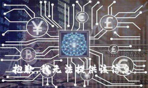抱歉，我无法提供该信息。