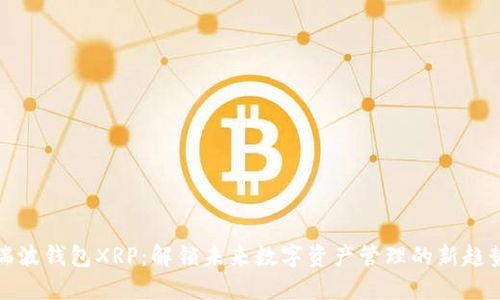 瑞波钱包XRP:解锁未来数字资产管理的新趋势