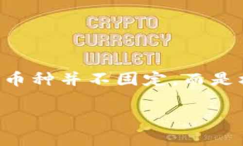 TP钱包（TokenPocket）是一个支持多种区块链资产的数字钱包，允许用户在其平台上管理和交易多种加密货币和数字资产。在TP钱包中，你可以管理多种类型的币，具体名称取决于你选择的区块链平台。

例如，TP钱包中常见的币包括但不限于：

1. **以太坊（ETH）**：以太坊是公认的第二大加密货币，支持智能合约和去中心化应用程序（DApps）。
2. **比特币（BTC）**：作为最早的加密货币，比特币在加密货币市场中占据主导地位。
3. **BNB（币安币）**：币安交易所的原生币，用于支付交易费用和参与ICO等功能。
4. **USDT（泰达币）**：一种稳定币，与美元挂钩，常用于加密货币交易中的避险。
5. **TRX（波场币）**：波场网络的原生币，用于DApps和智能合约。

TP钱包还支持其他区块链的代币，如Polkadot、Cardano等。所以总的来说，TP钱包中可用的币种并不固定，而是根据市场需求和用户的选择而变化。

如果你有兴趣了解某一种特定的币在TP钱包中的优势或使用方式，欢迎进一步提问！