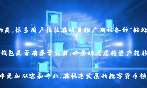 如何在TP钱包中取消BSC项目授权：一步步指南
TP钱包, BSC项目, 取消授权, 加密货币/guanjianci

引言
在加密货币的世界中，安全性始终是我们最关注的话题之一。随着区块链技术的不断发展和去中心化金融（DeFi）项目的不断涌现，很多用户都在TP钱包中进行授权操作。然而，有时候你可能会意识到某个项目并不如你预期的那样优秀，或者出于安全考虑，你希望取消这个项目的授权。今天，我将和大家分享如何在TP钱包中取消BSC项目授权，保护你的资产安全。

什么是TP钱包？
TP钱包是一款多链钱包，支持多种区块链的数字资产管理。它不仅支持以太坊和币安智能链（BSC）的代币，还支持其他多个区块链资产。TP钱包的用户界面友好，给用户提供了便捷的操作体验，使得新手也能够轻松上手。

BSC项目授权的必要性
在BSC项目中，很多时候你需要先授权项目合约才能进行某些操作，比如交易、交换等。这种授权实际上是将你的资产的操作权限授予某个合约。在一些新兴项目中，授权确实是必要的，但也需要用户具备一定的风险意识，因为一旦盗用或合约出现漏洞，授权可能会导致财产损失。

为什么要取消授权？
授权一旦进行，就意味着项目合约能够自由操作你的资产。在某些情况下，你可能会对项目的可信度产生怀疑，例如项目方的团队信息不明确、社区反馈不佳或者是价格暴跌。在这种情况下，立即取消授权是保护你资产的一个重要步骤。真心觉得，及时掌控自己的资产安全，才能在这个快速变化的市场中生存。

如何在TP钱包中取消BSC项目授权
下面是如何在TP钱包中取消BSC项目授权的步骤:
ol
listrong打开TP钱包:/strong 首先，打开你的TP钱包应用并确保你已连接到币安智能链（BSC）网络。/li
listrong访问“DApps”功能:/strong 在钱包主界面，找到并点击“DApps”选项，这里会显示出各种去中心化应用。/li
listrong确认相关合约:/strong 在DApps中，找到与你的授权项目相关的合约地址，通常较为知名的项目都有其合约地址和官网供用户确认。/li
listrong调用合约:/strong 在合约地址页面，你通常会看到相关的“授权”和“取消授权”按钮，选择“取消授权”。/li
listrong确认交易:/strong 根据提示进行确认操作，确认消耗的Gas费用，确保交易成功提交。/li
/ol

完成后，你可以在钱包的资产管理页面确认授权状态，确保相关项已经被取消。这一步虽小，却是对自己资产的自我保护。

取消授权后要注意的事项
取消授权虽然是保护资产的重要步骤，但也有一些注意事项:
ul
listrong明白授权的含义:/strong 取消授权意味着你不再允许该合约对你的资产进行操作，你将无法进行相关交易，直到再次授权。/li
listrong随时关注市场动态:/strong 有些项目可能会因为某些变化而重新值得信任，所以保持关注该项目的进展是非常必要的。/li
listrong审慎授权:/strong 在以后的操作中，对于需要授权的项目，一定要仔细研究，确保其信誉和可行性，不要随意授权。/li
/ul

可能面临的问题与解答
在取消BSC项目授权的过程中，用户常常会遇到一些问题。下面我列出两个常见的问题以及详细解答，帮助你更好地理解预防和应对风险。

h4问题1：取消授权后，我还需要再次授权吗？/h4
是的，取消授权后，如果你希望继续参与该BSC项目的某些功能，那么你需要重新授权。尽管这样会带来一定的风险，但确切的信息和项目动态能够减少你的损失。感觉有点遗憾的是，很多用户往往在项目推广期被各种“好处”吸引，忽视了“授权”这一重要环节。

h4问题2：如果我在授权时错授权了其他合约怎么办？/h4
有可能会发生这样的事情，尤其是在操作过程中对合约的理解不足或是信息来源不明确。若发现自己错误授权给了非可靠的合约，第一时间就是撤销授权。同时要密切关注你的钱包是否有异常交易，必要时考虑将资产转移到新的安全钱包。真心建议，操作之前最好三思而后行，确保所授权合约的安全性，这是保护自己的根本。

结论
通过以上步骤，相信大家已经明白如何在TP钱包中取消BSC项目的授权。在加密货币的世界里，信息和知识就是最好的保护伞。希望分享的这些内容能帮助你在虚拟资产的管理中更加从容和专业。在快速发展的数字货币领域，永远保持警惕、学会看见潜在风险，这样才能在波动中保持利益的最大化。随时检查你的授权状态也是一个必要且重要的习惯，愿你在加密世界里纵横驰骋，收获丰厚的回报！