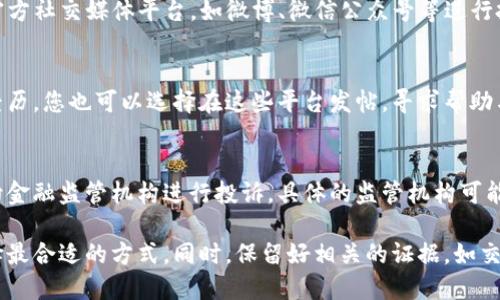 关于投诉TP钱包的问题，首先要明确投诉的原因以及相关的渠道。以下是一些可能的投诉方式：

### 1. 官方客服渠道
可以通过TP钱包的官方网站或者应用内的客服模块进行投诉。通常在“帮助与支持”或“联系客服”中可以找到相关的联系方式。

### 2. 社交媒体
如果官网的反馈不及时，您也可以尝试通过TP钱包的官方社交媒体平台，如微博、微信公众号等进行投诉，这些平台的回复速度通常比较快。

### 3. 论坛与社区
许多用户会在区块链相关的论坛、社区内分享自己的经历，您也可以选择在这些平台发帖，寻求帮助与建议。

### 4. 监管机构
如果您的投诉与资金安全等重大问题相关，可以考虑向金融监管机构进行投诉，具体的监管机构可能因国家或地区而异。

以上是一些常见的投诉渠道，针对不同的投诉情况选择最合适的方式。同时，保留好相关的证据，如交易记录、聊天记录等，这样能更有效地进行投诉和维权。