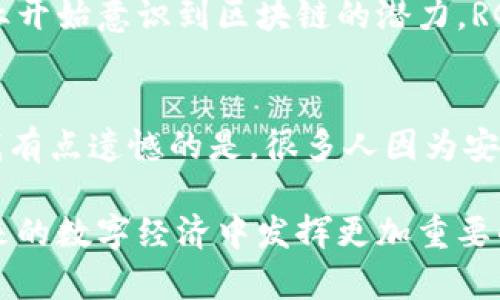 RGN (Regain Token) 是一种在加密货币领域中的代币，它在TP钱包中可能作为一种资产进行管理和交易。TP钱包（TokenPocket Wallet）是一种流行的多链数字资产钱包，支持用户管理和交易各种加密货币和代币。

### RGN在TP钱包中的作用

什么是TP钱包
TP钱包是一个用户友好的多链钱包，支持多种加密货币和区块链资产。它以其简单易用的界面和强大的功能赢得了众多用户的喜爱。用户通过TP钱包可以轻松地进行资产管理、交易、收益 farming 等操作。

RGN的基本信息
RGN代币的创建及发展目的是为了提升某些特定应用程序的功能性和经济激励。通过将RGN与TP钱包结合，用户可以更加方便地进行交易和投资。此外，RGN的使用能够增强用户在某些去中心化应用（DApps）中的参与度。

如何在TP钱包中管理RGN
在TP钱包中管理RGN代币非常简单。用户只需下载TP钱包，创建或导入钱包账户，然后可以通过搜索或直接粘贴合约地址的方式添加RGN代币。一旦代币添加成功，用户就可以看到自己的RGN余额，并进行转账、兑换等操作。

RGN的未来发展趋势
随着区块链技术的发展，RGN可能会在多个领域发挥更大的作用。未来，随着去中心化金融（DeFi）和非同质化代币（NFT）市场的发展，RGN可能会成为更为重要的资产。

对于用户的情感共鸣
作为一名用户，看到RGN的潜力，我真的感到激动。每当在TP钱包中管理我的数字资产时，心中总有种期待，这种期待就像是投入股市时的那种紧张与兴奋。虽然市场波动不定，有时也会感到一些惋惜和不安，但是我始终相信，在未来的某一天，这些努力将会得到丰厚的回报。

### 可能相关的问题

RGN代币未来的发展方向是什么？
关于RGN代币的未来发展方向，我真心觉得它将与去中心化应用和游戏生态系统密切相关。随着越来越多的开发者和企业开始意识到区块链的潜力，RGN也许会作为支付和奖励的主要代币，促进用户间的互动与参与。

如何安全地管理我的RGN资产？
管理RGN资产最重要的就是安全。在TP钱包中，用户可以通过设置强密码、开启双重认证等方式来保护自己的数字资产。我有点遗憾的是，很多人因为安全意识不足而遭受损失。因此，建议每一位用户认真学习安全保护的知识，以确保自己的资产安全无忧。

结束语：RGN在TP钱包中的应用，为用户提供了更多的可能性和便利。我相信，随着区块链技术的不断进步，RGN将会在未来的数字经济中发挥更加重要的作用。无论你是投资者还是普通用户，掌握正确的管理和投资方式，将会在这个充满机遇的市场上游刃有余。