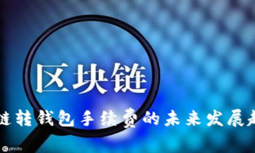 以太坊链转钱包手续费的未来发展趋势分析