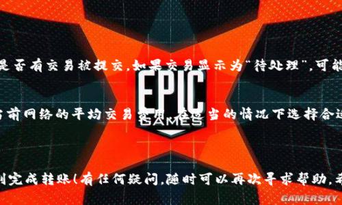将 BK 钱包中的资产转移到 TP 钱包的过程其实并不复杂，以下是详细的步骤和注意事项，帮你顺利完成这一转账。

1. 准备工作

在转移资产之前，确保你已经正确安装了 BK 钱包和 TP 钱包，并且已经完成了各自的钱包设置。同时，务必确认两者都已完成身份验证和安全设置。安全第一，才能放心转账哦！

2. 查明资产类型

在转账之前，了解你在 BK 钱包中持有什么类型的数字资产。常见的数字货币有比特币、以太坊、USDT 等，不同的资产在转账时可能会使用不同的网络与费用。在准备转账时，可以选择转账的具体币种。

3. 获取 TP 钱包地址

打开你的 TP 钱包，找到“接收”或“收款”功能。这时你会看到一个钱包地址，通常是一个较长的字符串。请务必核实这个地址是否正确，建议复制粘贴，因为输入错误的地址可能会导致资产丢失。

4. 转账流程

现在，来到 BK 钱包，选择你想要转账的资产，通常在钱包页面会有“转账”或“发送”选项。

在转账界面中，你需要输入 TP 钱包的地址以及转账金额。再次确认地址和金额，这一步很重要，每一次转账都值得认真检查。

5. 确认交易

待输入信息无误后，点击确认并耐心等待。每一笔转账都会经历区块链的确认过程，这个过程可能需要几分钟到几小时不等，具体时间会因网络拥堵情况而有所不同。

6. 查看转账状态

你可以在 BK 钱包中查看转账的状态。一旦显示成功，就可以在 TP 钱包中查看到相应的资产。如果长时间没有到账，考虑查看区块链状态，确认交易状态以免资产丢失。

7. 安全性考虑

请记住，在整个转账过程中，确保你的设备和网络安全，避免使用公共 Wi-Fi 并启用钱包的两步验证功能。资产安全是每个持币者的首要任务。

---

常见问题

h4问题一：如果转账失败该怎么办？/h4
转账失败可能是由于钱包地址错误或网络问题。在这种情况下，首先要冷静下来，检查 BK 钱包中的交易记录，看看是否有交易被提交。如果交易显示为“待处理”，可能需要耐心等待；如果显示失败，你可以尝试重新创建交易。这段时间可别焦虑，真心觉得每个人都会经历这样的情况。

h4问题二：我应该转账多少费用？/h4
交易费用是必须考虑的因素之一，过低的费用可能导致交易不能及时确认，而过高则浪费。建议通过 BK 钱包查询当前网络的平均交易费用，在适当的情况下选择合适素的费用。这样的小心思，会帮助你在转账时更加顺利！

---

总体来说，从 BK 钱包转账到 TP 钱包的过程并不复杂，但每个环节都需要仔细对待，希望这篇指南能够帮助你顺利完成转账！有任何疑问，随时可以再次寻求帮助。希望你在数字货币的世界中走得更远！