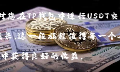 在TP钱包里卖出USDT（Tether）是一个相对简单的过程，但为了确保每一步都清楚和容易理解，我将为您详细介绍整个步骤。其中会涉及到账户设置、交易步骤以及一些常见问题的解答。

如何在TP钱包里进行USDT交易

首先确保持有一个TP钱包账户，并且您的钱包已经成功设置。如果您是首次使用TP钱包，您需要下载应用程序并进行注册。完成注册后，您需要将USDT充值到您的钱包中，才能进行交易。这也确保您能够执行后续的卖出步骤。

步骤一：确保您的钱包中有USDT

在开始之前，请首先确认您的TP钱包中确实有USDT。通常情况下，您可以在钱包首页查看到您的资产。如果您还没有USDT，可以通过其他交易所购买，或者接受朋友转账。

步骤二：打开TP钱包应用

打开您的TP钱包应用程序，登录到您的账户。确保您的钱包已连接互联网，并且您处于安全的网络环境中，以保护数据安全。

步骤三：选择币种

登录后，在主页上找到“资产”选项，然后选择USDT。这一步很重要，因为您需要选择要出售的特定币种。

步骤四：点击“卖出”选项

在USDT的详情页面里，您将看到一个“卖出”或“交易”的选项。点击该选项，系统会引导您进入卖出界面。

步骤五：输入出售数量

在卖出界面，您需要输入您希望出售的USDT数量。请注意，确保您了解当前市场价格，以便可以做出明智的决策。

步骤六：选择交易方式

TP钱包支持多种交易方式，例如法币交易和其他数字货币交易。您需要根据自己的需求选择合适的交易方式。

步骤七：确认交易

在填写完成后，系统会显示一份交易确认信息，包括交易的具体细节。仔细核对后，确认并提交交易。请确保所有信息正确无误，以避免不必要的损失。

步骤八：成交与到账

一旦交易成功，您会收到交易成功的通知。任何卖出操作的收益将会在短时间内到账，您可以随时在资产页面查看更新的余额。

常见问题解答

问题1：如果USDT卖不出去该怎么办？

有时候，由于市场波动或流动性不足，您可能会遇到USDT无法卖出的情况。真心觉得这种情况让人有些沮丧，但这也是交易的一部分。首先，您可以检查目前的行情，确认是否是在一个有活跃交易的市场中。其次，可以尝试调整卖出价格，或等待更合适的市场时机。如果问题依然存在，您可以考虑转向其他交易平台。记得一定要保持冷静，不要因为短期波动做出仓促决定。

问题2：卖出USDT时需要支付佣金吗？

在TP钱包中进行USDT交易时，会涉及买卖的佣金。这一点有点遗憾，因为涉及到实际收入的减少。但通常佣金是相对透明的，会在交易确认时显示。保证您在每次交易前都认真阅读交易提示，这样能够让您有更好的心理准备。为了尽量减少交易成本，可以留意一些特定的交易时间，可能会有更低的手续费。

总结

在TP钱包中卖出USDT的过程包含多个步骤，但总体来说是相对容易的。将重点放在交易的细节上，并确保您了解市场动态，这样可以更好地完成交易。希望通过这些信息，对您在TP钱包中进行USDT交易时有所帮助。 

有些时候，我们可能会感到不安，尤其是在数字货币交易这个充满变数的圈子。但通过不断学习和了解，我们都会变得更加成熟和自信。感受到这些变迁的同时，也是一种成长。这一段旅程值得每一个人去参与和体验。 

无论您是刚开始接触数字货币，还是已有一定的交易经验，TP钱包都是一个便捷的工具。在不断变化的市场中，保持冷静与分析能力是最为重要的。希望您能在未来的交易中获得良好的收益。