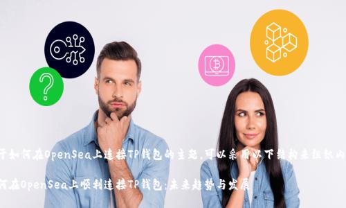 关于如何在OpenSea上连接TP钱包的主题,可以采用以下结构来组织内容:
如何在OpenSea上顺利连接TP钱包:未来趋势与发展