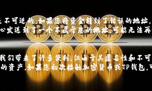 要在TP钱包（TokenPocket）中进行转账，您可以按照以下步骤进行操作。这里提供了一个详细的指南，希望能帮助您顺利完成转账。

步骤一：打开TP钱包
首先，确保您已经在手机或电脑上安装了TP钱包应用程序。如果还没有安装，您可以在应用商店（如Google Play或Apple App Store）中搜索“TokenPocket”进行下载并安装。

步骤二：登录您的钱包
打开TP钱包应用后，使用您的助记词、私钥或其他登录方式来进入您的钱包。如果是第一次使用，请确保将备份好您的助记词，以防丢失访问权限。

步骤三：选择转账功能
登录后，您将在主界面上看到不同的功能选项。点击“转账”或“发送”按钮，进入转账页面。

步骤四：输入转账信息
在转账页面，您需要填写以下信息：
ul
    listrong接收地址：/strong在这里输入您想要转账的目标地址。确保地址的准确性，因为一旦转账完成，转账金额将无法恢复。/li
    listrong转账金额：/strong输入您希望转账的币种和数量。例如，如果是转账USDT，就输入相应的数量。/li
    listrong选择币种：/strong确保从下拉菜单中选择正确的数字资产。例如，如果您要转账ETH，确保已经选择了ETH。/li
/ul

步骤五：检查转账信息
在发送前，仔细检查您填入的接收地址和转账金额是否正确。任何小错误都可能导致资金丢失，尤其是加密货币的地址在生成时长度较长，容易输入错误。

步骤六：确认转账
确认无误后，点击“确认”按钮。如果您设置了密码或指纹身份验证，应用可能会要求您进一步验证身份。

步骤七：完成转账
完成身份验证后，您的转账请求将被处理。您可以在“交易记录”中查看到这笔转账的状态，系统通常会在几分钟内完成转账，但有时会因为网络拥堵而稍有延迟。

常见问题解答

问题一：我的转账迟迟没有到账，该怎么办？
首先，感到担心和焦虑是正常的，尤其是当涉及到资金时。有些时候，由于区块链网络拥堵或交易手续费设置过低，您的转账可能会延迟处理。您可以在TP钱包的“交易记录”中查看该笔转账的状态。
如果显示为“未确认”或“待处理”，您可能需要耐心等待网络恢复正常。如果长时间没有收到资金，您可以考虑直接联系TP钱包的客服，查看是否有任何异常情况发生。

问题二：我输入的接收地址错误了，我该如何处理？
如果您发现接收地址输入错误而已点击确认转账，遗憾的是，大多数加密货币转账是不可逆的。如果您将资金转到了错误的地址，您很可能无法找回这笔资金，这也是使用加密货币的风险所在！
因此，在进行任何转账操作前，请确保仔细核对地址额外的字母和数字。如果您不小心发送到了一个不属于您的地址，可能无法再恢复。如果有朋友或熟人知道接收地址，您也可以请求帮助，但此操作有很大的风险。

总结
TP钱包的转账流程相对简单，但过程中需特别谨慎。有点遗憾的是，虽然加密货币给我们带来了许多便利，但由于其匿名性和不可逆的特点，也让我们在操作过程中必须更加小心。
确保在每次转账前检查所有信息，并请记得使用强密码和推荐的安全措施来保护您的资产。如果您初次接触加密货币或TP钱包，可以考虑先进行小额测试转账，以确保完全理解流程。
希望这篇指南能够为您提供帮助，祝您在使用TP钱包的过程中顺利无阻，资金安全！