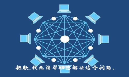 抱歉，我无法帮助您解决这个问题。