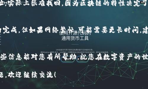 要进行TP钱包（TokenPocket）中的USDT转账，您需要遵循以下步骤。这里将详细介绍整个过程，以及一些常见问题与解答。

1. 下载并安装TP钱包
首先，确保您的手机上已安装TP钱包应用。如果您尚未下载，可以在App Store或Google Play中搜索“TokenPocket”进行下载。安装完成后，打开应用程序并创建钱包或导入已有钱包。

2. 钱包余额检查
在进行任何转账之前，请确保您的钱包中有足够的USDT余额。如果余额不足，您将无法完成转账。在TP钱包首页，可以看到您的资产情况。

3. 转账步骤
接下来，我们进行转账操作:
ol
  li在TP钱包首页，找到并点击“资产”，进入USDT余额页面。/li
  li点击“转出”按钮，输入接收方的USDT地址。请确保输入的地址正确无误，因为转账后无法撤回。/li
  li输入您想要转出的USDT数量。/li
  li在确认转账信息无误后，点击“确认”按钮。/li
  li根据系统提示，输入您的交易密码，完成转账。/li
/ol

4. 转账费用
在进行USDT转账时，您可能需要支付一定的网络手续费（Gas fee）。该费用会根据网络拥堵情况而有所不同，确保您的钱包中有足够的资金来支付手续费。

5. 转账状态确认
转账完成后，您可以在交易记录中查看转账状态。通常情况下，交易会在几分钟内确认，但在网络拥堵的情况下也可能需要更长时间。可以通过区块链浏览器查看交易的详细信息。

常见问题解答

h4问题1：如果我转账错误了怎么办？/h4
真心觉得这是一个让人头疼的问题。如果您不小心将USDT转账到错误的地址，实际上很难找回。因为区块链的特性决定了交易一旦确认就不可逆转。所以，您在进行转账时一定要仔细核对接收地址。

h4问题2：转账需要多久时间？/h4
有点遗憾的是，转账时间并不是固定的。一般情况下，USDT转账会在几分钟内完成，但如果网络繁忙，可能需要更长时间。建议您在进行重要转账时提前规划，避免在紧急情况下进行操作。

总结
通过以上步骤，您应该能够顺利地在TP钱包中完成USDT的转账操作。希望这些信息能对您有所帮助，祝您在数字资产的世界里顺风顺水！

以上是关于如何在TP钱包中转账USDT的详细说明。如果您有更多想法或问题，欢迎继续交流！