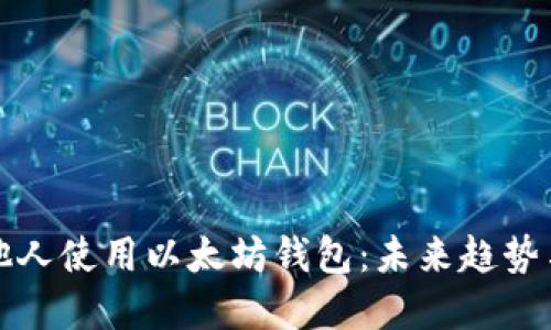如何邀请他人使用以太坊钱包:未来趋势与实用指南