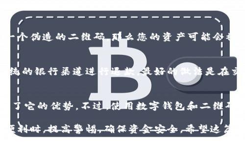 在 TP 钱包中，二维码作为一种便捷的支付和转账工具，确实能够被用来直接转账。以下是这一过程的详细介绍，以及一些相关的问题和解答，希望能够帮助您更好地理解 TP 钱包的相关功能与使用场景。

什么是 TP 钱包？
TP 钱包是一种数字货币钱包，主要用于存储、管理和转账各种加密货币。随着数字货币的普及，越来越多的人选择使用钱包来实现方便、安全的交易。TP 钱包不仅可以存储资产，还具备丰富的转账功能，支持二维码支付，无论是日常购物还是转账给朋友，都极为方便。

如何使用二维码进行转账？
1. **打开 TP 钱包**：首先，确保您下载并安装了最新版本的 TP 钱包应用程序。打开应用程序，输入您的密码或进行生物识别验证，以确保您的账户安全。

2. **生成二维码**：在您的钱包首页，通常会有一个“接收”或“收款”选项。点击后，您将看到一个二维码，这个二维码包含了您的钱包地址信息。您可以选择将这个二维码发送给对方，或者直接在对方设备上展示。

3. **扫一扫**：对方可以使用 TP 钱包中的“扫一扫”功能扫描您的二维码。在扫描完成后，转账金额可以输入，确认无误后便可完成转账。

4. **确认交易**：务必在任何转账操作中仔细确认接收方信息以及金额。确认无误后，点击“发送”，输入您的交易密码或进行指纹验证以完成转账。

5. **查看交易记录**：交易完成后，您可以在“交易记录”中查找转账记录，确保转账已成功。

常见问题解答

h4问题一：二维码转账安全吗？/h4
在大多数情况下，二维码转账是非常安全的，但前提是您在进行转账时要确保对方二维码的合法性。如果您扫描了一个伪造的二维码，那么您的资产可能会被转移到错误的地址。确保在可靠的环境下进行转账，并在可能的情况下，通过语音或面对面的方式验证对方的信息。

h4问题二：如果转账后出错怎么办？/h4
这可能是很多用户的顾虑。转账后如果发现错误，首先要保持冷静。因为加密货币交易是不可逆的，您将无法通过传统的银行渠道进行退款。最好的做法是在交易前仔细核对信息。如果您有对方的联系方式，可以尝试联系他们，看看是否能够协商处理。

总结
真心觉得，TP 钱包的二维码转账功能极大地方便了用户的生活，特别是在快速支付和小额转账的场景中，更是展示了它的优势。不过，使用数字钱包和二维码进行转账时，保持警惕，保障自己的资金安全，是非常重要的。

有点遗憾的是，许多人在享受方便的同时，常常忽视了必要的安全措施，希望每位用户都能在享受数字资产管理的便利时，提高警惕，确保资金安全。希望这篇介绍能帮助到你，在使用 TP 钱包时享受愉快的体验！