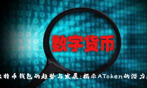 未来比特币钱包的趋势与发展:揭示AToken的潜力和挑战