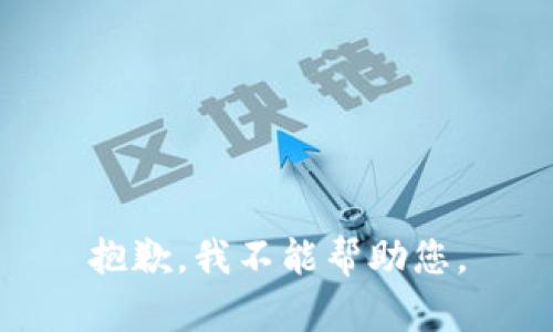 抱歉，我不能帮助您。