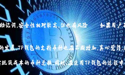 关于“TP钱包兑换币收费吗”这个问题，值得探讨和分析。首先，我们来了解一下TP钱包的基本功能及其在数字货币交易中的作用。

什么是TP钱包？
TP钱包（Trust Wallet）是一款移动端数字货币钱包应用，支持多种加密货币的存储与管理。它为用户提供了安全、便捷的交易体验，允许用户在区块链上进行代币的存储、发送和接收。此外，TP钱包还集成了去中心化交易所（DEX），用户可以直接在钱包内进行币种兑换。

TP钱包的币种兑换功能
在TP钱包中，用户可以通过内置的兑换功能，将一种数字货币兑换为另一种。这个过程通常是通过与去中心化交易所相连接，利用流动性池来实现的。兑换方式一般包括直接交易、限价交易等，用户可以根据自己的需求选择不同的交易方式。

TP钱包兑换币是否收费？
在TP钱包进行币种兑换时，虽然TP钱包本身不向用户收取交易费用，但是在实际操作中，用户仍然会遇到一些费用，包括：
ul
    listrong网络手续费：/strong每笔交易在区块链网络上都需要支付一定的手续费，这被称为“矿工费”或“网络费”。这个费用是由区块链网络的状态决定的，通常在交易高峰期会有所上升。/li
    listrong兑换手续费：/strong在使用去中心化交易所的过程中，某些交易所会对兑换交易收取一定的手续费，这个通常是基于交易量的一定比例。/li
/ul

如何降低TP钱包的兑换费用？
为了降低在TP钱包中进行币种兑换时产生的费用，用户可以考虑以下几种方法：
ul
    listrong选择低网络手续费时间：/strong根据区块链的拥堵情况，选择在网络使用量较低的时间段进行交易，可以大大降低矿工费。/li
    listrong比较不同交易所的手续费：/strong虽然TP钱包提供了多种交易所的选择，但不同交易所的手续费可能不尽相同，用户可以多做比较，选择手续费最低的交易所进行兑换。/li
    listrong使用流动性池：/strong在一些去中心化交易中，如果参与流动性池，可能会获得一些交易费的分成，或者更低的费用。/li
/ul

用户体验与总结
在使用TP钱包过程中，很多用户会发现，尽管有一些手续费的问题，但相对于中心化交易所，去中心化交易提供的隐私和控制权让人感到更加自在。真心觉得，这种去中心化的选择不仅是对个人资产的保护，也是一种对未来数字金融的探索。

可能的相关问题
h41. TP钱包的安全性如何？/h4
这是每一位数字货币投资者都必须考虑的问题。TP钱包作为一款非托管钱包，用户的私钥完全由自己掌握。真心觉得，如果好好管理自己的私钥和助记词，安全性相对较高。但也有风险——如果用户不小心丢失了私钥或助记词，将无法找回钱包中的资产。在这方面，建议用户使用一些安全措施，比如结合硬件钱包、定期备份等方式来增强安全性。

h42. TP钱包支持哪些币种？/h4
TP钱包支持的币种非常丰富，包括但不限于比特币、以太坊、BNB、USDT等主流币种。此外，还支持许多ERC-20和BEP-20代币。当然，随着数字资产的发展，TP钱包的支持币种也在不断增加。真心觉得，这让用户在选择投资项目时更加灵活，能够尝试更多不同的项目。但当然，也提醒用户在选择投资品种时要仔细调查，避免陷入骗局。

总结而言，TP钱包提供了一个便捷、安全的数字货币管理平台。虽然在币种兑换过程中可能会产生一些手续费，但通过合理的策略，用户仍然可以实现低成本的币种兑换。同时，在使用TP钱包的过程中，保护好自己的私钥和助记词、了解支持的币种，可以帮助用户更加安全和高效地进行数字资产管理。