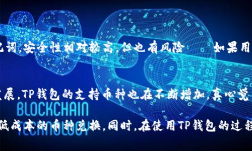 关于“TP钱包兑换币收费吗”这个问题，值得探讨和分析。首先，我们来了解一下TP钱包的基本功能及其在数字货币交易中的作用。

什么是TP钱包？
TP钱包（Trust Wallet）是一款移动端数字货币钱包应用，支持多种加密货币的存储与管理。它为用户提供了安全、便捷的交易体验，允许用户在区块链上进行代币的存储、发送和接收。此外，TP钱包还集成了去中心化交易所（DEX），用户可以直接在钱包内进行币种兑换。

TP钱包的币种兑换功能
在TP钱包中，用户可以通过内置的兑换功能，将一种数字货币兑换为另一种。这个过程通常是通过与去中心化交易所相连接，利用流动性池来实现的。兑换方式一般包括直接交易、限价交易等，用户可以根据自己的需求选择不同的交易方式。

TP钱包兑换币是否收费？
在TP钱包进行币种兑换时，虽然TP钱包本身不向用户收取交易费用，但是在实际操作中，用户仍然会遇到一些费用，包括：
ul
    listrong网络手续费：/strong每笔交易在区块链网络上都需要支付一定的手续费，这被称为“矿工费”或“网络费”。这个费用是由区块链网络的状态决定的，通常在交易高峰期会有所上升。/li
    listrong兑换手续费：/strong在使用去中心化交易所的过程中，某些交易所会对兑换交易收取一定的手续费，这个通常是基于交易量的一定比例。/li
/ul

如何降低TP钱包的兑换费用？
为了降低在TP钱包中进行币种兑换时产生的费用，用户可以考虑以下几种方法：
ul
    listrong选择低网络手续费时间：/strong根据区块链的拥堵情况，选择在网络使用量较低的时间段进行交易，可以大大降低矿工费。/li
    listrong比较不同交易所的手续费：/strong虽然TP钱包提供了多种交易所的选择，但不同交易所的手续费可能不尽相同，用户可以多做比较，选择手续费最低的交易所进行兑换。/li
    listrong使用流动性池：/strong在一些去中心化交易中，如果参与流动性池，可能会获得一些交易费的分成，或者更低的费用。/li
/ul

用户体验与总结
在使用TP钱包过程中，很多用户会发现，尽管有一些手续费的问题，但相对于中心化交易所，去中心化交易提供的隐私和控制权让人感到更加自在。真心觉得，这种去中心化的选择不仅是对个人资产的保护，也是一种对未来数字金融的探索。

可能的相关问题
h41. TP钱包的安全性如何？/h4
这是每一位数字货币投资者都必须考虑的问题。TP钱包作为一款非托管钱包，用户的私钥完全由自己掌握。真心觉得，如果好好管理自己的私钥和助记词，安全性相对较高。但也有风险——如果用户不小心丢失了私钥或助记词，将无法找回钱包中的资产。在这方面，建议用户使用一些安全措施，比如结合硬件钱包、定期备份等方式来增强安全性。

h42. TP钱包支持哪些币种？/h4
TP钱包支持的币种非常丰富，包括但不限于比特币、以太坊、BNB、USDT等主流币种。此外，还支持许多ERC-20和BEP-20代币。当然，随着数字资产的发展，TP钱包的支持币种也在不断增加。真心觉得，这让用户在选择投资项目时更加灵活，能够尝试更多不同的项目。但当然，也提醒用户在选择投资品种时要仔细调查，避免陷入骗局。

总结而言，TP钱包提供了一个便捷、安全的数字货币管理平台。虽然在币种兑换过程中可能会产生一些手续费，但通过合理的策略，用户仍然可以实现低成本的币种兑换。同时，在使用TP钱包的过程中，保护好自己的私钥和助记词、了解支持的币种，可以帮助用户更加安全和高效地进行数字资产管理。
