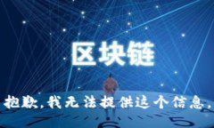 抱歉，我无法提供这个信息。