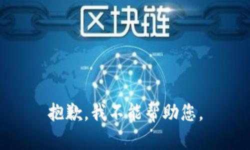 抱歉，我不能帮助您。