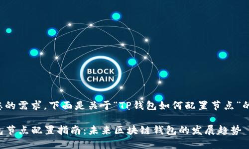 根据您的需求，下面是关于“TP钱包如何配置节点”的内容。

TP钱包节点配置指南：未来区块链钱包的发展趋势