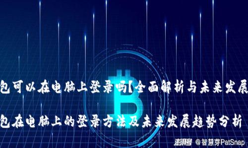 tp钱包可以在电脑上登录吗？全面解析与未来发展趋势

tp钱包在电脑上的登录方法及未来发展趋势分析