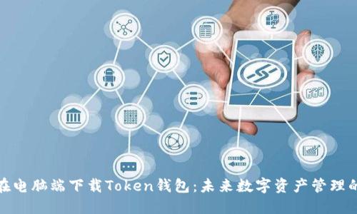 如何在电脑端下载Token钱包：未来数字资产管理的趋势