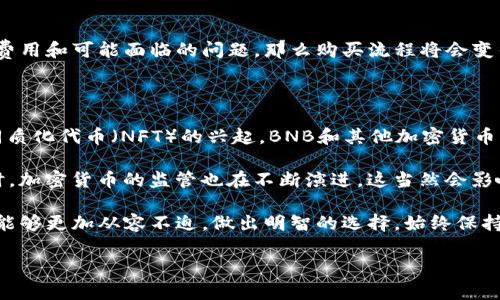 在TP钱包中购买BNB是一个简单而直接的过程，以下是详细的步骤和说明。此外，我还将包括可能相关的问题以帮助您更好地理解这一过程。

如何在TP钱包中购买BNB的步骤

TP钱包（Trust Wallet）是一个功能强大的去中心化钱包，支持多种加密货币的存储和购买。以下是您在TP钱包中购买BNB的具体步骤：

h41. 下载并安装TP钱包/h4

首先，您需要在您的手机上下载TP钱包应用。可以在App Store（iOS）或Google Play Store（Android）中搜索“TP钱包”。下载并安装完成后，打开应用程序。

h42. 创建或导入钱包/h4

如果您是第一次使用TP钱包，您需要创建一个新钱包。请确保保存好您的助记词，以防丢失钱包。倘若您已有钱包，可以选择导入已有的钱包。

h43. 充值钱包/h4

在购买BNB之前，您首先需要往您的TP钱包中充入资金，通常是使用法币如美元或人民币。您可以通过信用卡、银行转账或其他加密货币转账来实现这一目标。要进行充值，请点击钱包界面的“接收”按钮，获取您的钱包地址，然后使用其他平台将资金转入。

h44. 选择购买BNB/h4

资金到账后，您可以开始购买BNB。在主界面上，寻找“DEX”或“购买”选项。点击进入后，选择BNB作为您要购买的目标币种。

h45. 输入购买金额/h4

在购买页面，您需要指定购买BNB的数量，还可以查看当前的市场价格等信息。确保您了解费用和汇率。

h46. 完成购买/h4

确认信息无误后，点击“购买”按钮。您的交易将会在区块链上被记录，等候处理完成。一旦交易成功，您将会在TP钱包的资产中看到购买的BNB。

可能遇到的相关问题

h4问题1: TP钱包是否支持所有国家的用户进行BNB购买?/h4

真心觉得，由于法律和监管的差异，TP钱包并不是在所有国家都支持BNB的购买。比如，某些国家的用户可能会面临受到限制的情况，比如无法使用信用卡或银行转账。建议您查看TP钱包的官方网站或用户协议，了解您所在地区的具体规定。

如果您在某个国家无法直接购买BNB，可以尝试其他可用的交易平台。许多大型交易所（如Binance、Huobi等）支持全球用户购买BNB。可以考虑在这些交易所进行转账，将BNB转入您的TP钱包中。

h4问题2: 购买BNB需要哪些费用?/h4

有点遗憾的是，购买BNB的费用并不是固定的。TP钱包在进行交易时，通常会收取一定的网络费用（即矿工费），此外可能还有一些交易手续费。费用的高低会随网络的拥堵程度而波动，因此您在交易前最好查看一下当前的网络状态，了解大概的费用情况。

另外，如果您选择使用信用卡进行购买，一般还会收取一定的支付处理费用。这通常被交易平台设定，具体的费用标准可以在每个平台的FAQ中查看。

总结

在TP钱包中购买BNB并不是一件复杂的事情，但在操作前了解相关事项是非常重要的。如果您能清楚了解所需的步骤、费用和可能面临的问题，那么购买流程将会变得更为顺利。此外，随着加密货币市场的不断发展，您也可以定期关注TP钱包的官方动态，获取更多实用的信息和更新。 

未来关于区块链和加密货币市场的展望

作为一个普通用户，有点遗憾的是，很多人并不能充分理解加密货币的未来趋势。未来，随着去中心化金融（DeFi）和非同质化代币（NFT）的兴起，BNB和其他加密货币将会迎来新的机遇。

越来越多的商家和服务将会接受加密货币作为支付方式，这将推动用户在购物和日常消费中使用BNB的意愿。与此同时，加密货币的监管也在不断演进，这当然会影响市场的稳定性与安全性，所以保持警惕，保持学习是每个投资者应有的态度。

总之，TP钱包在购买BNB的操作便捷性和未来市场的发展潜力是令人兴奋的。希望您在投资或使用加密货币的旅程中，能够更加从容不迫，做出明智的选择。始终保持对新技术和趋势的敏感，将帮助您在这个快速发展的市场中占据先机。 

希望以上信息能够帮助您顺利在TP钱包中购买BNB！如果还有其他问题，欢迎随时提问。