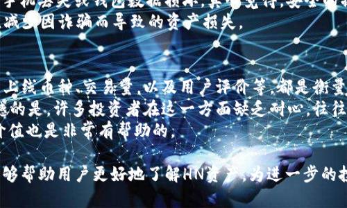 TP钱包（TokenPocket）是一款广受欢迎的多链钱包，支持以太坊、比特币、波场等多种区块链资产的存储和管理。在TP钱包中，如果提到“HN”指的资产，实际上是指“Huobi Token（HT）”的标识符，也可能也会包含其他相关代币。需要注意的是，虽然“HN”这个缩写不是广泛通用的代币代码，但随着不同项目的推出，未来可能会出现新的资产。

### HN资产的详细介绍

1. Huobi Token（HT）的背景
Huobi Token是由火币交易所发行的原生代币。HT的主要作用是作为火币生态系统的燃料，用户可以使用HT享受交易费折扣、参与平台投票、获取独家空投等多种权益。
火币交易所是全球知名的数字货币交易平台，HT的推出主要是为了增强用户黏性，提高平台的活跃度，同时也是火币生态系统内的重要组成部分。

2. HT的具体应用场景
HT代币在火币交易所内被广泛应用，用户可以用它来支付交易费用，享受折扣。此外，HT持有者还可以参与投票选定新的上币项目，这使得用户在某种程度上可以影响火币交易所的决策。例如，一些重要决策的投票权仅限于HT持有者，这种机制进一步增强了HT的价值。
此外，HT还参与了更多的生态建设，用户可以通过持有HT获得参与各种活动的资格，比如空投、交易活动的优先参与权等。

3. HN资产的未来发展趋势
随着区块链技术的不断演进，数字资产的整合和发展也在不断变化。Huobi Token作为其中的重要一环，未来的发展趋势值得关注。
首先，随着DeFi（去中心化金融）的崛起，HT与DeFi项目的结合将可能性越来越大。可以预见的是，未来将会有更多的DeFi平台选择支持HT，并与火币交易所展开合作。
其次，在市场不断波动的情况下，HT的稳定性和流通性将直接影响其价值。火币交易所计划不断加强其平台的功能，提升用户体验，这也将会正面影响HT的未来价值。

### 可能相关问题解答

问题1: TP钱包如何安全管理HN资产？
在TP钱包中管理HN资产时，安全是最重要的考量。这不仅关系到用户本身的资产安全，同时也影响到用户在数字货币市场中对个人财产的看法和信任度。
首先，建议用户选择复杂、独特的密码，并开启双重验证功能，这样可以有效提高TP钱包的安全性。同时，定期备份助记词是必不可少的步骤，以防止手机丢失或钱包数据损坏。真心觉得，安全的操作能够帮助用户获得更安心的数字货币投资体验。
此外，了解资金的流动情况也是至关重要的。用户可以使用TP钱包内置的交易功能查看HN资产的历史记录，确保所有交易都是他们本人所发起的，减少因诈骗而导致的资产损失。

问题2: 如何评估HN资产的投资价值？
评估HN资产的投资价值，首先要从火币交易所的整体表现入手。一个稳定且发展良好的交易平台通常意味着其代币的健康发展。因此，观察火币的上线币种、交易量，以及用户评价等，都是衡量HN资产价值的重要指标。
其次，跟踪行业动态也很重要。我们需要关注区块链技术的发展变化，了解市场需求，这样可以大致判断HN代币在未来是否具备升值潜力。有点遗憾的是，许多投资者在这一方面缺乏耐心，往往容易受到短期波动的影响，而忽视更长远的投资逻辑。
最后，与其他同类资产进行比较分析，看看HN资产在功能性、用户接受度以及市场占有率等方面是否具备一定的优势，这无疑对于评估HN的投资价值也是非常有帮助的。

综上所述，TP钱包中HN资产主要与Huobi Token（HT）相关，用户在使用以及投资时需关注市场动态以及安全管理的细节。希望通过以上的介绍，能够帮助用户更好地了解HN资产，为进一步的投资决策提供参考。