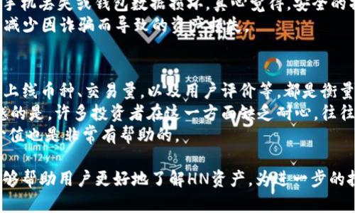 TP钱包（TokenPocket）是一款广受欢迎的多链钱包，支持以太坊、比特币、波场等多种区块链资产的存储和管理。在TP钱包中，如果提到“HN”指的资产，实际上是指“Huobi Token（HT）”的标识符，也可能也会包含其他相关代币。需要注意的是，虽然“HN”这个缩写不是广泛通用的代币代码，但随着不同项目的推出，未来可能会出现新的资产。

### HN资产的详细介绍

1. Huobi Token（HT）的背景
Huobi Token是由火币交易所发行的原生代币。HT的主要作用是作为火币生态系统的燃料，用户可以使用HT享受交易费折扣、参与平台投票、获取独家空投等多种权益。
火币交易所是全球知名的数字货币交易平台，HT的推出主要是为了增强用户黏性，提高平台的活跃度，同时也是火币生态系统内的重要组成部分。

2. HT的具体应用场景
HT代币在火币交易所内被广泛应用，用户可以用它来支付交易费用，享受折扣。此外，HT持有者还可以参与投票选定新的上币项目，这使得用户在某种程度上可以影响火币交易所的决策。例如，一些重要决策的投票权仅限于HT持有者，这种机制进一步增强了HT的价值。
此外，HT还参与了更多的生态建设，用户可以通过持有HT获得参与各种活动的资格，比如空投、交易活动的优先参与权等。

3. HN资产的未来发展趋势
随着区块链技术的不断演进，数字资产的整合和发展也在不断变化。Huobi Token作为其中的重要一环，未来的发展趋势值得关注。
首先，随着DeFi（去中心化金融）的崛起，HT与DeFi项目的结合将可能性越来越大。可以预见的是，未来将会有更多的DeFi平台选择支持HT，并与火币交易所展开合作。
其次，在市场不断波动的情况下，HT的稳定性和流通性将直接影响其价值。火币交易所计划不断加强其平台的功能，提升用户体验，这也将会正面影响HT的未来价值。

### 可能相关问题解答

问题1: TP钱包如何安全管理HN资产？
在TP钱包中管理HN资产时，安全是最重要的考量。这不仅关系到用户本身的资产安全，同时也影响到用户在数字货币市场中对个人财产的看法和信任度。
首先，建议用户选择复杂、独特的密码，并开启双重验证功能，这样可以有效提高TP钱包的安全性。同时，定期备份助记词是必不可少的步骤，以防止手机丢失或钱包数据损坏。真心觉得，安全的操作能够帮助用户获得更安心的数字货币投资体验。
此外，了解资金的流动情况也是至关重要的。用户可以使用TP钱包内置的交易功能查看HN资产的历史记录，确保所有交易都是他们本人所发起的，减少因诈骗而导致的资产损失。

问题2: 如何评估HN资产的投资价值？
评估HN资产的投资价值，首先要从火币交易所的整体表现入手。一个稳定且发展良好的交易平台通常意味着其代币的健康发展。因此，观察火币的上线币种、交易量，以及用户评价等，都是衡量HN资产价值的重要指标。
其次，跟踪行业动态也很重要。我们需要关注区块链技术的发展变化，了解市场需求，这样可以大致判断HN代币在未来是否具备升值潜力。有点遗憾的是，许多投资者在这一方面缺乏耐心，往往容易受到短期波动的影响，而忽视更长远的投资逻辑。
最后，与其他同类资产进行比较分析，看看HN资产在功能性、用户接受度以及市场占有率等方面是否具备一定的优势，这无疑对于评估HN的投资价值也是非常有帮助的。

综上所述，TP钱包中HN资产主要与Huobi Token（HT）相关，用户在使用以及投资时需关注市场动态以及安全管理的细节。希望通过以上的介绍，能够帮助用户更好地了解HN资产，为进一步的投资决策提供参考。