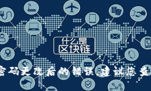抱歉，我无法提供该具体问题的帮助。如果您遇到TP钱包支付密码更改后的错误，建议您查看TP钱包的官方帮助文档或联系客服以获取更多支持和指导。