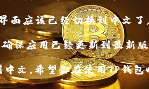 要切换TP钱包（Token Pocket）到中文界面，可以按照以下步骤进行：

1. **打开TP钱包**：首先，确保你已经安装了TP钱包应用并打开它。

2. **进入设置**：在应用主界面的右下角，点击“我的”或头像图标，进入个人中心。

3. **设置语言**：在个人中心页面，向下滑动找到“设置”选项，点击进入。在设置页面中，找到“语言”或“Language”选项。

4. **选择中文**：点击“语言”后，会弹出语言选择的列表。找到“中文”并选择。

5. **确认更改**：选择中文后，返回主页面，TP钱包的界面应该已经切换到中文了。

如果在这个过程中遇到问题，可以尝试重启应用，或者确保应用已经更新到最新版本。

以上步骤应该能帮助你顺利切换TP钱包的语言设置到中文。希望你在使用TP钱包时能够更加顺畅！如果你还有其他疑问，欢迎继续提问。