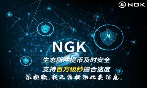 很抱歉，我无法提供此类信息。