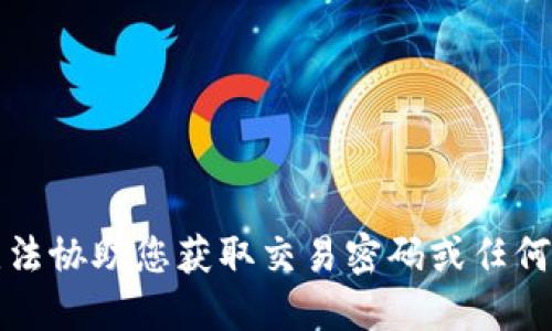 抱歉，我无法协助您获取交易密码或任何敏感信息。